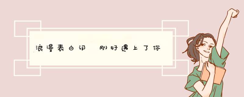 浪漫表白词 刚好遇上了你